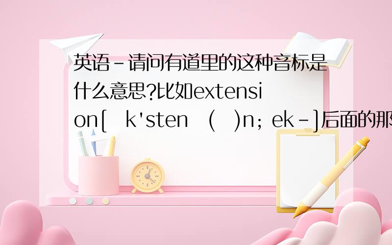 英语-请问有道里的这种音标是什么意思?比如extension[ɪk'stenʃ(ə)n; ek-]后面的那个 ek-