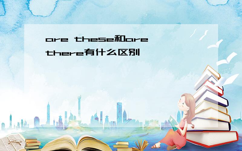are these和are there有什么区别