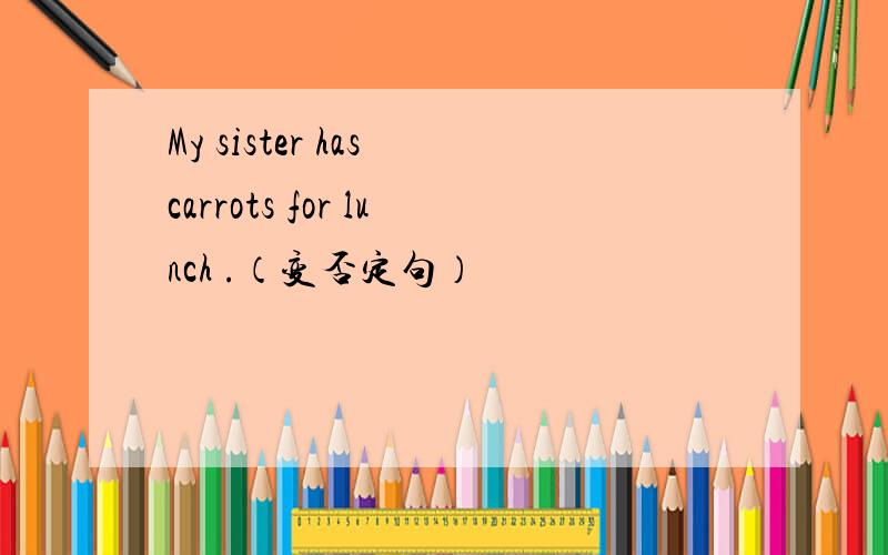 My sister has carrots for lunch .（变否定句）