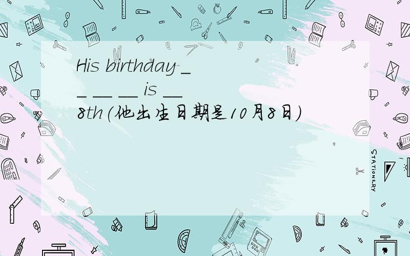 His birthday __ __ __ is __ 8th(他出生日期是10月8日）