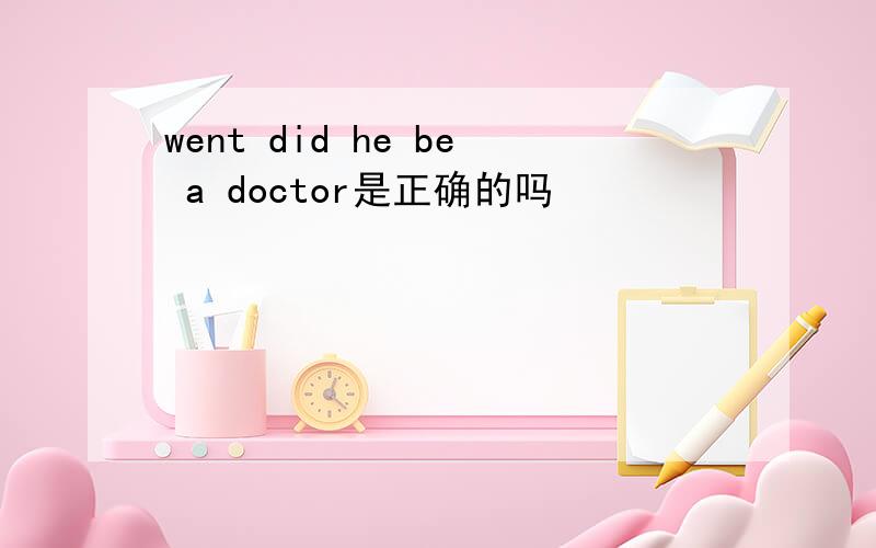 went did he be a doctor是正确的吗