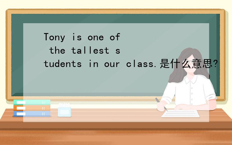 Tony is one of the tallest students in our class.是什么意思?