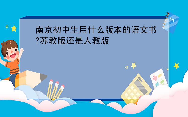 南京初中生用什么版本的语文书?苏教版还是人教版