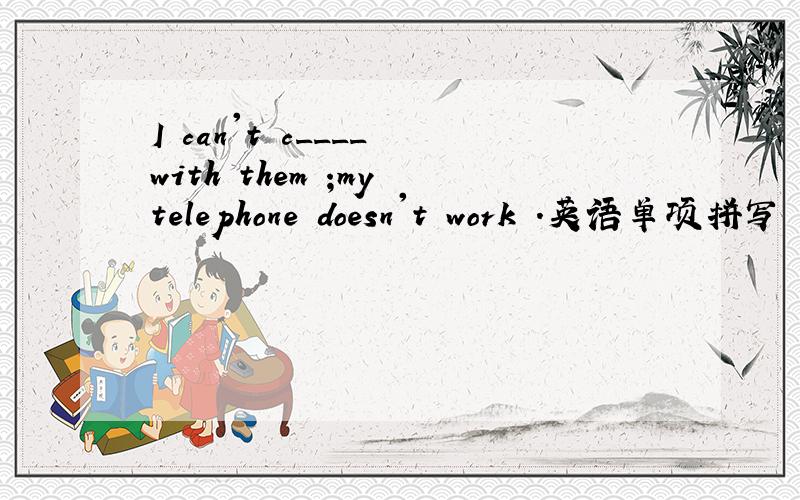 I can't c____ with them ;my telephone doesn't work .英语单项拼写