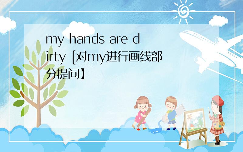 my hands are dirty [对my进行画线部分提问】