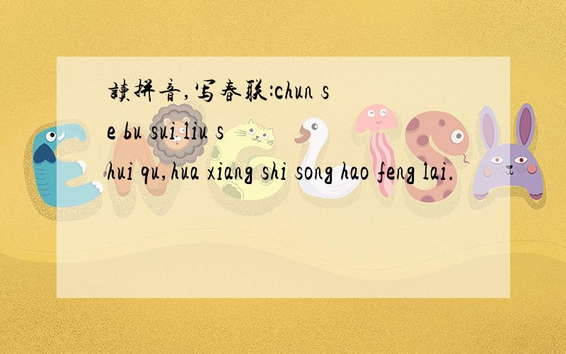 读拼音,写春联:chun se bu sui liu shui qu,hua xiang shi song hao feng lai.
