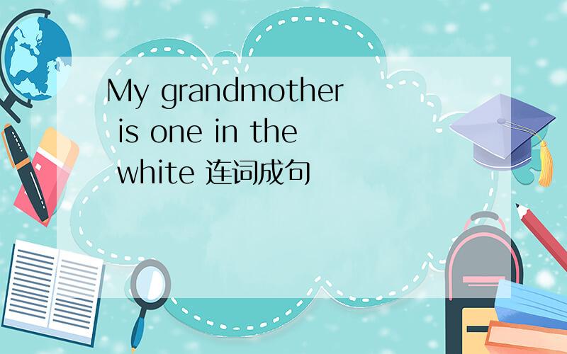 My grandmother is one in the white 连词成句