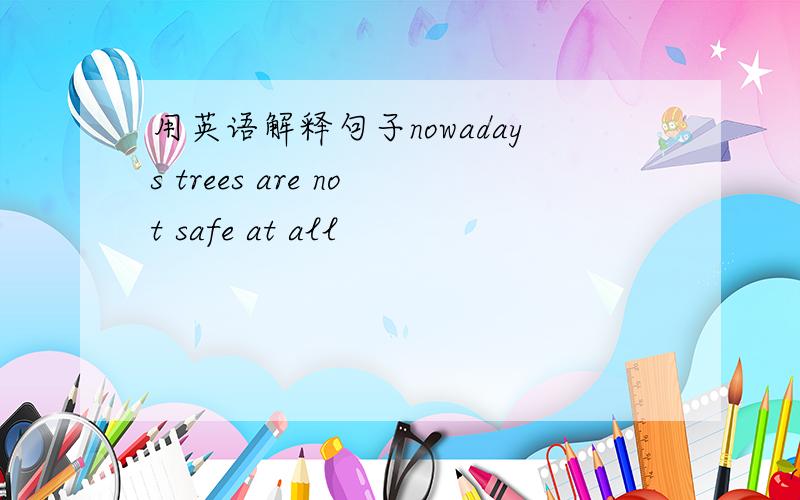 用英语解释句子nowadays trees are not safe at all
