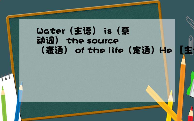 Water（主语） is（系动词） the source（表语） of the life（定语）He 【主语】 knew 【谓语】 the 【定冠词】 importance【宾语】 of families【定语】这两种都对吗