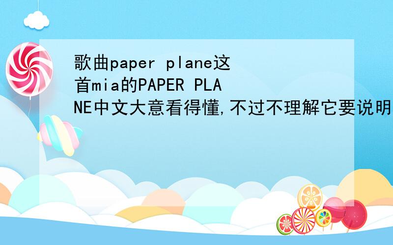 歌曲paper plane这首mia的PAPER PLANE中文大意看得懂,不过不理解它要说明什么呢?
