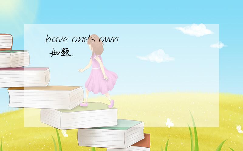 have one's own 如题.