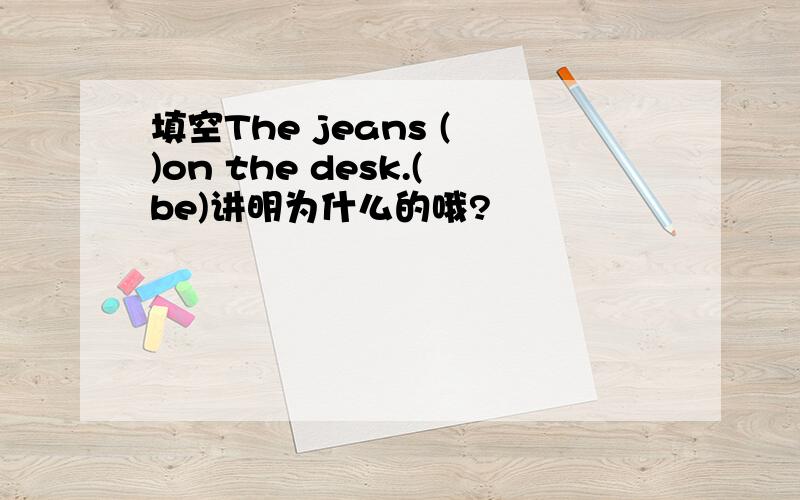 填空The jeans ( )on the desk.(be)讲明为什么的哦?