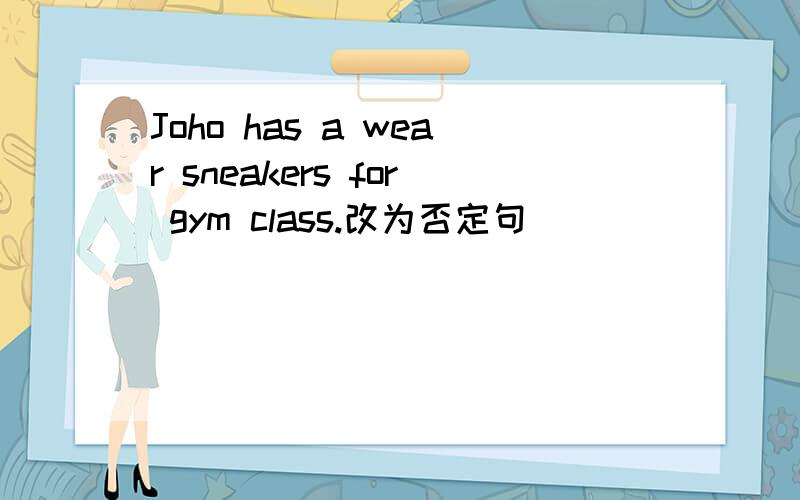 Joho has a wear sneakers for gym class.改为否定句