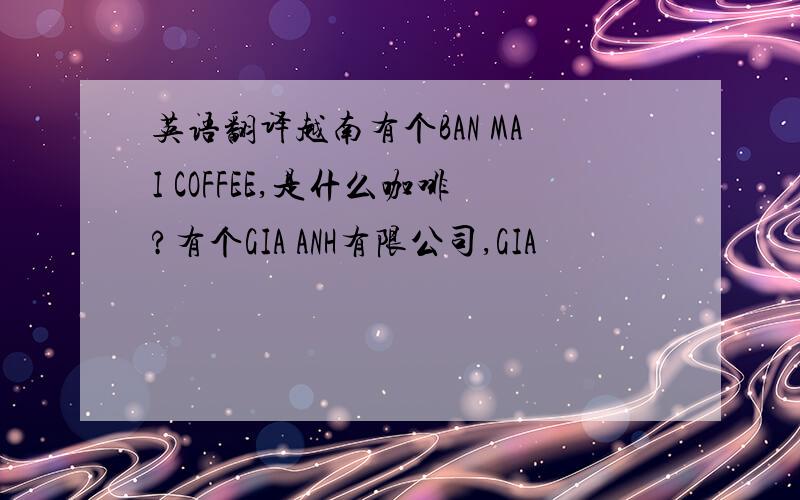 英语翻译越南有个BAN MAI COFFEE,是什么咖啡?有个GIA ANH有限公司,GIA