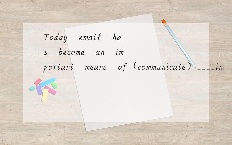 Today　email　has　become　an　important　means　of（communicate）____in　daily　life.