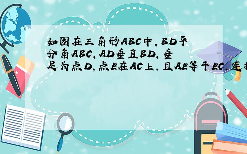 如图在三角形ABC中,BD平分角ABC,AD垂直BD,垂足为点D,点E在AC上,且AE等于EC,连接DE求证,DE平行BC.
