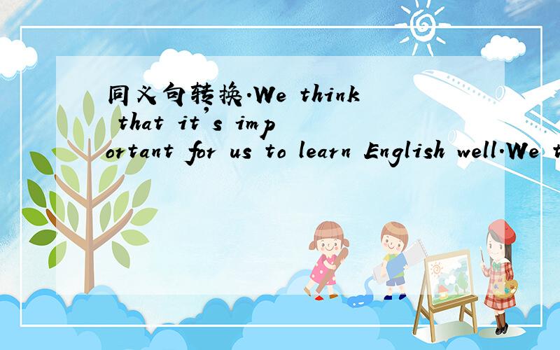 同义句转换.We think that it's important for us to learn English well.We think ____ ____ ____ ____ English well.I don't know ____ they are standing there ____.Jim said: