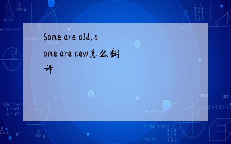 Some are old,some are new怎么翻译