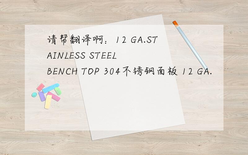请帮翻译啊：12 GA.STAINLESS STEEL BENCH TOP 304不锈钢面板 12 GA.
