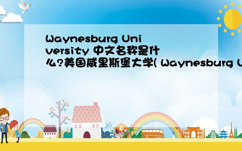 Waynesburg University 中文名称是什么?美国威里斯堡大学( Waynesburg University )有多少国际学生
