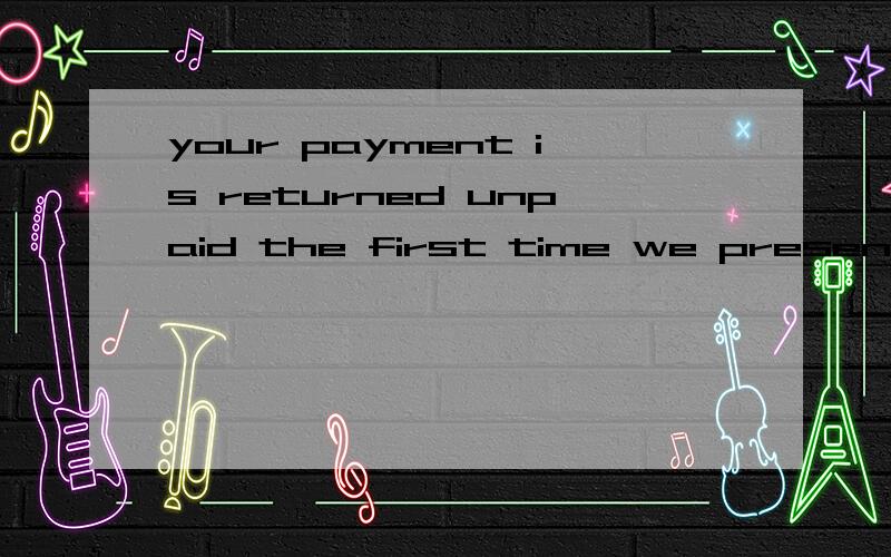 your payment is returned unpaid the first time we present it to your bank.中文是什么?信用卡条款：returned payment fee;$38 if your payment is returned unpaid the first time we present it to your bank.A returned payment may also result in a