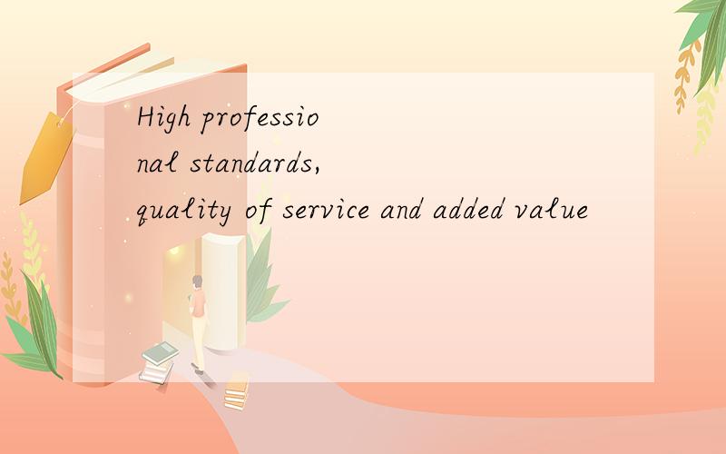 High professional standards,quality of service and added value