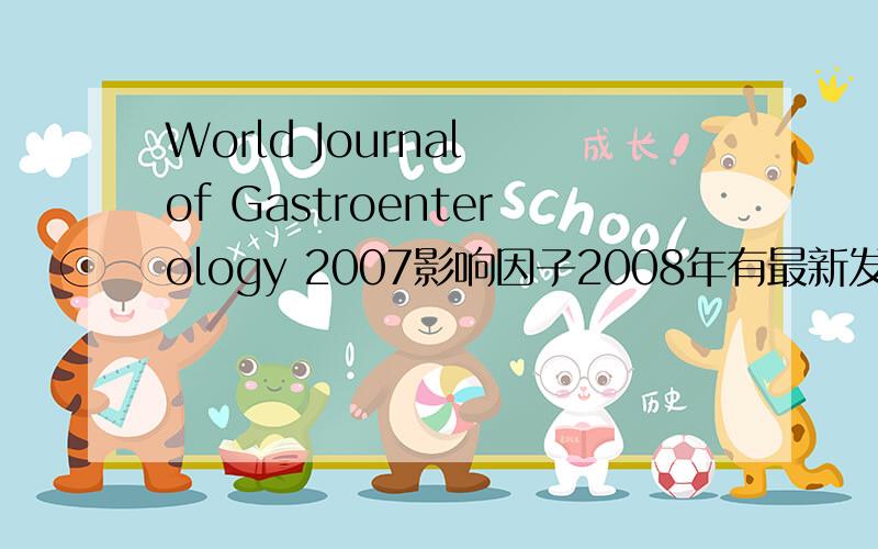 World Journal of Gastroenterology 2007影响因子2008年有最新发布吗