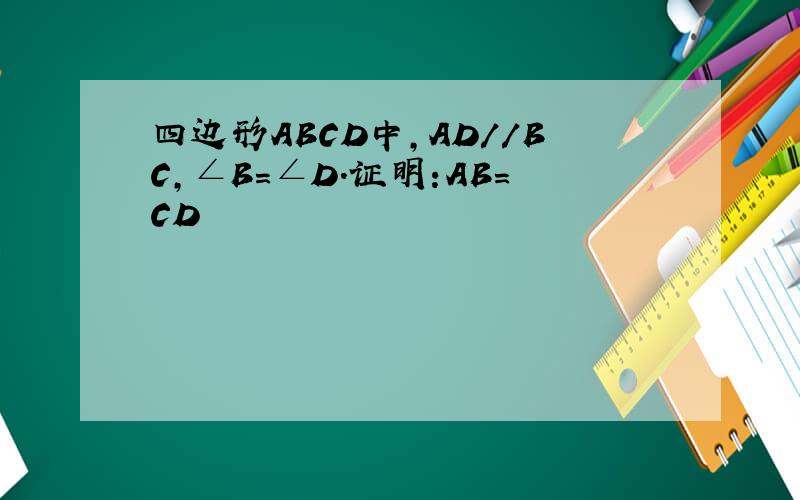 四边形ABCD中,AD//BC,∠B=∠D.证明:AB=CD