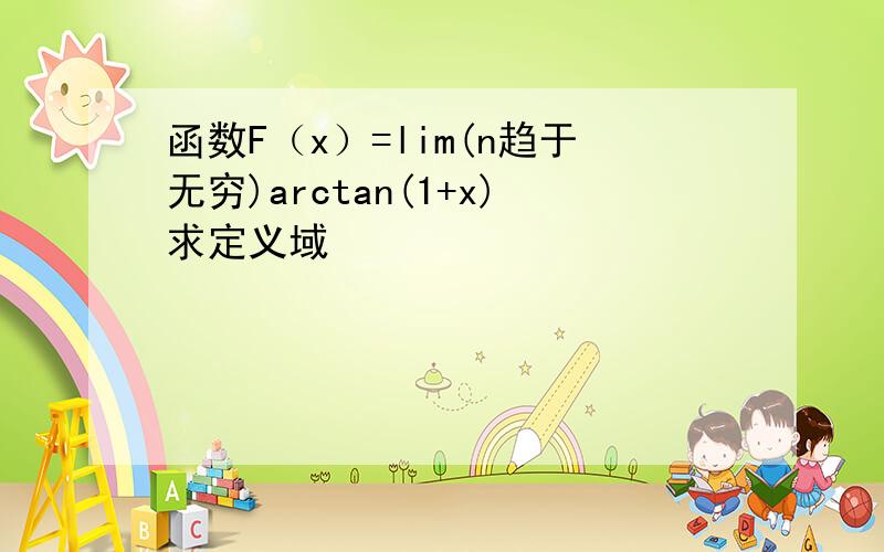函数F（x）=lim(n趋于无穷)arctan(1+x)求定义域