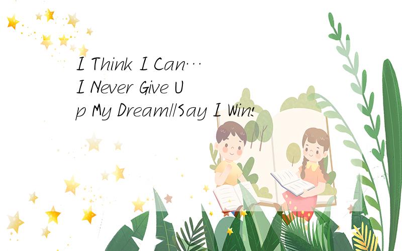 I Think I Can…I Never Give Up My Dream//Say I Win!