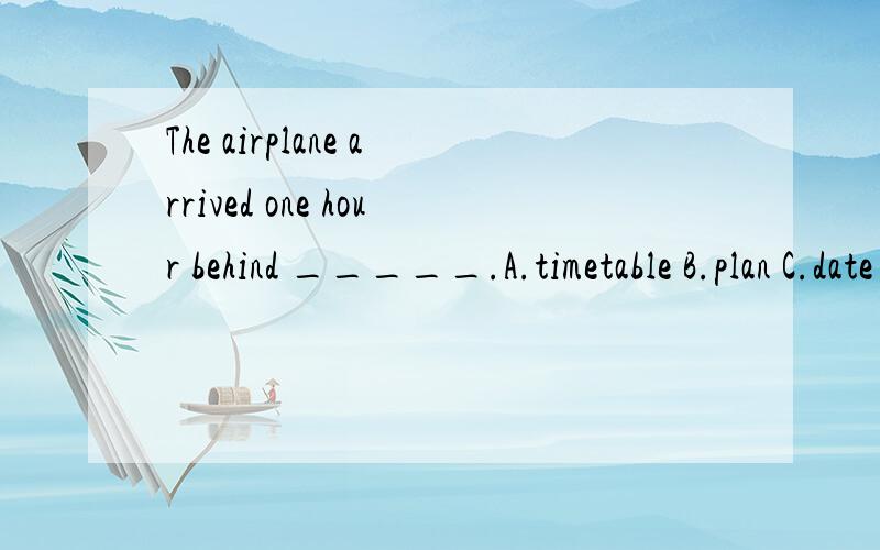 The airplane arrived one hour behind _____.A.timetable B.plan C.date D.schedule