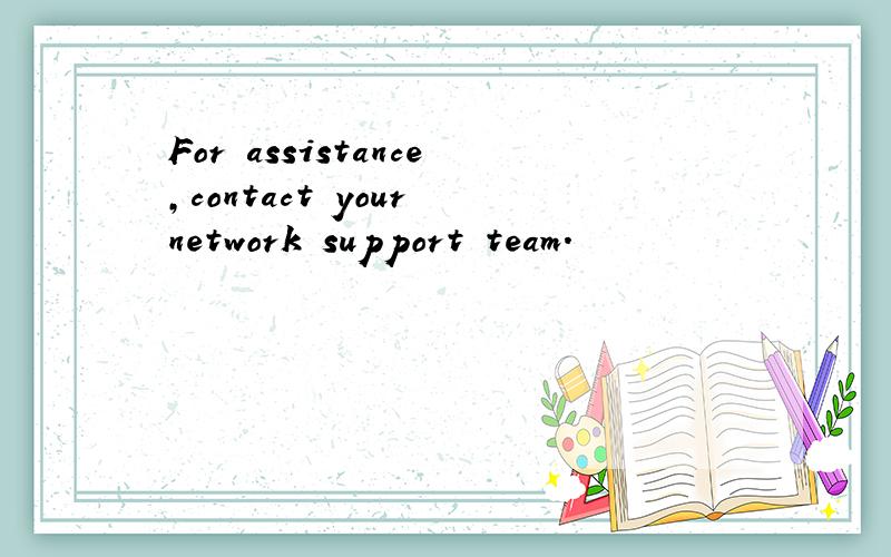 For assistance,contact your network support team.