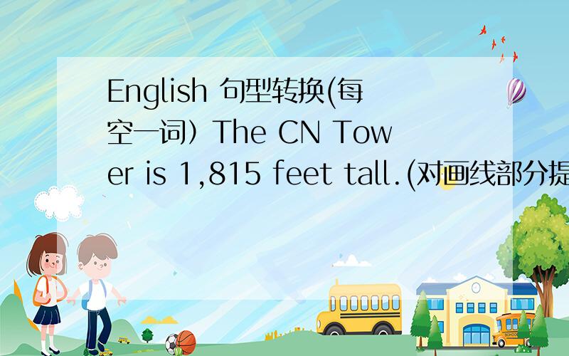 English 句型转换(每空一词）The CN Tower is 1,815 feet tall.(对画线部分提问）_____ ______is the CN Tower?