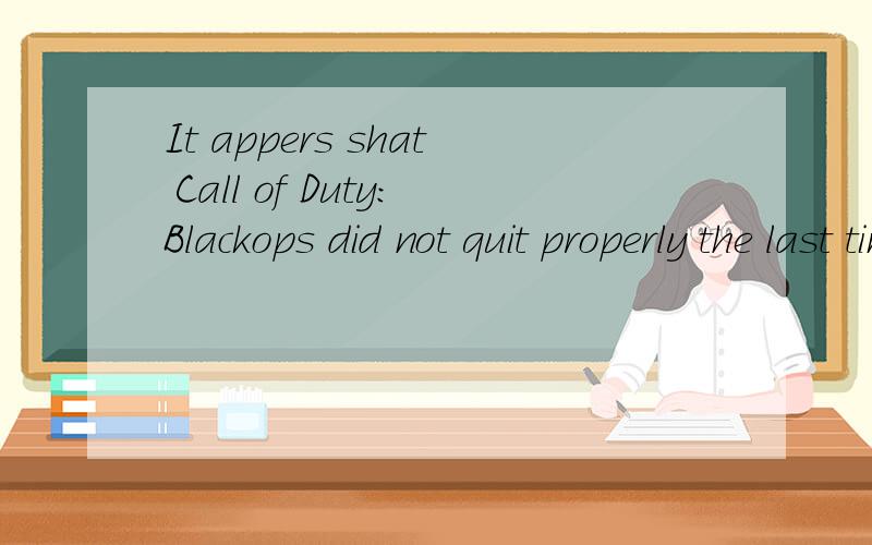 It appers shat Call of Duty:Blackops did not quit properly the last time it ran.Do youwant to run