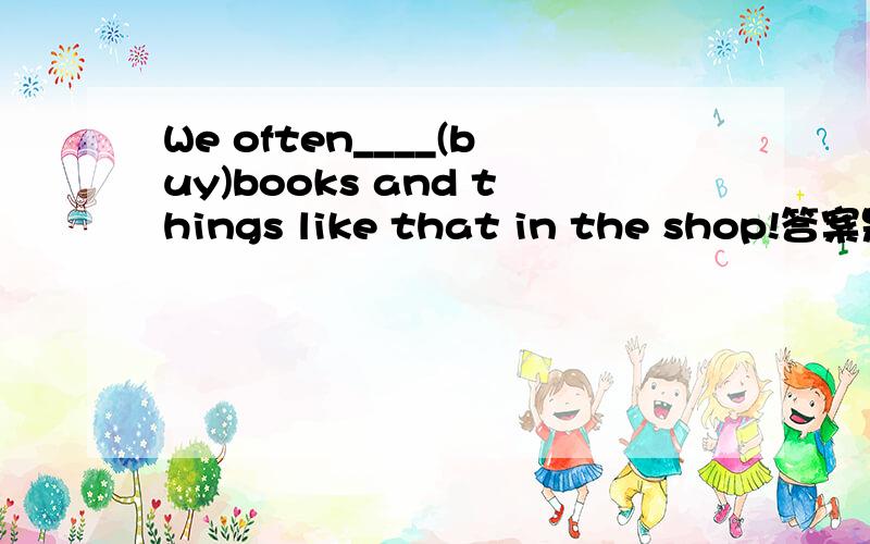 We often____(buy)books and things like that in the shop!答案是buy,为什么不加do?