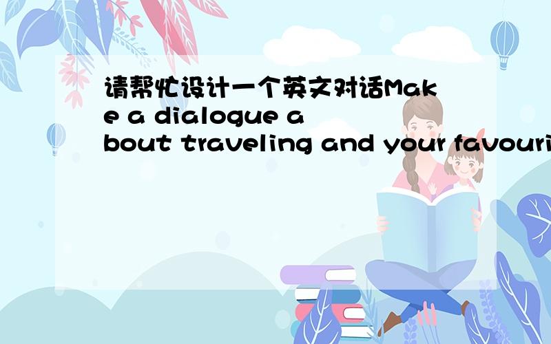 请帮忙设计一个英文对话Make a dialogue about traveling and your favourite place in the world?