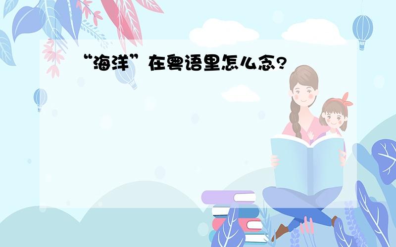 “海洋”在粤语里怎么念?