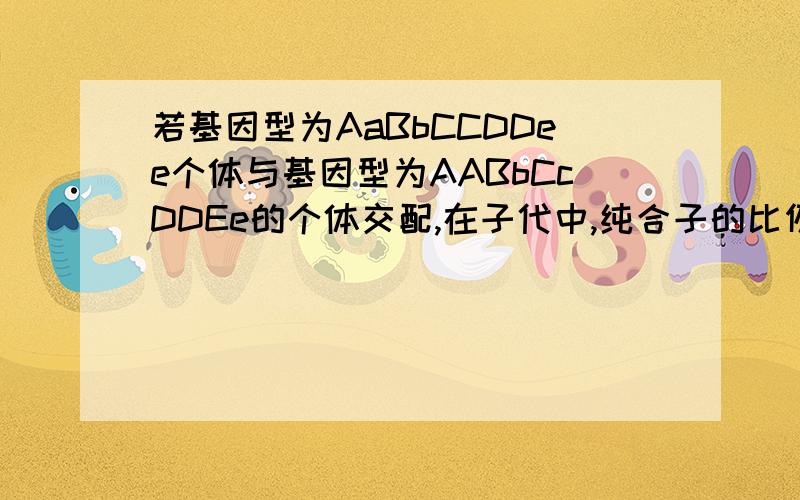 若基因型为AaBbCCDDee个体与基因型为AABbCcDDEe的个体交配,在子代中,纯合子的比例应是（ ）