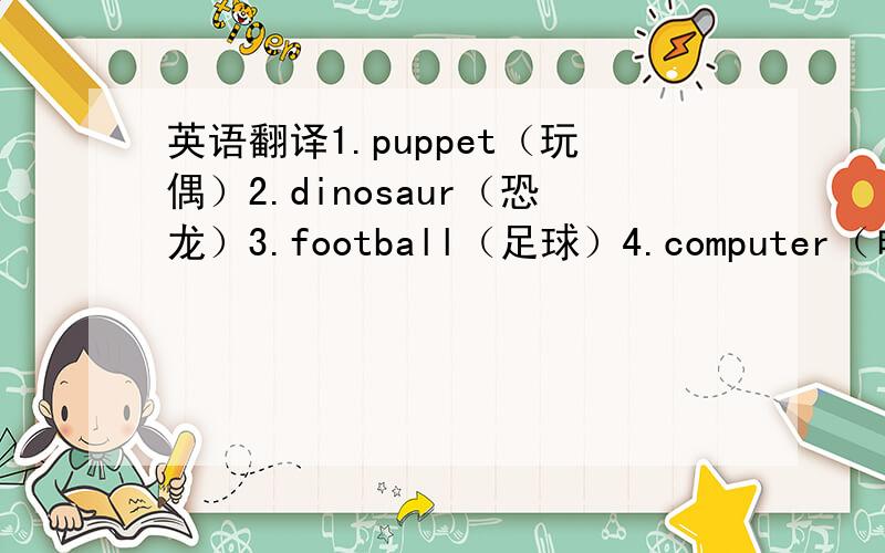 英语翻译1.puppet（玩偶）2.dinosaur（恐龙）3.football（足球）4.computer（电脑/计算机）5.panda（熊猫）