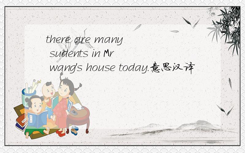 there are many sudents in Mr wang's house today.意思汉译