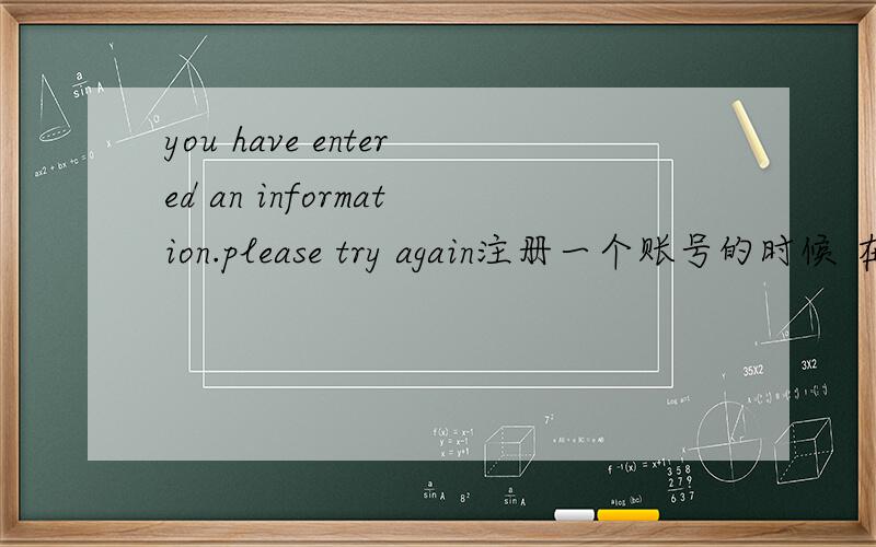 you have entered an information.please try again注册一个账号的时候 在密码那个地方出现这个