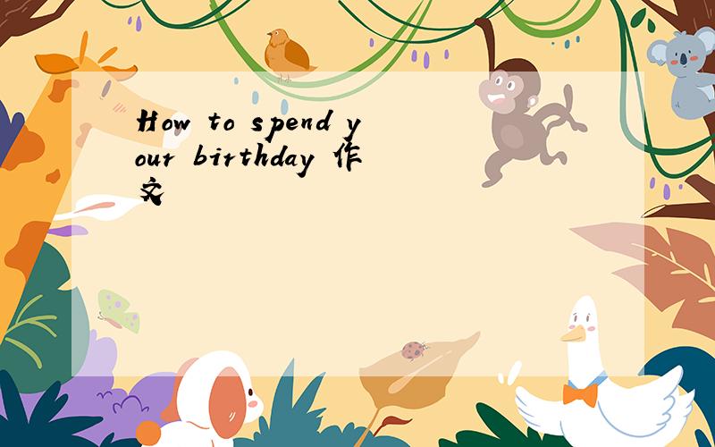 How to spend your birthday 作文