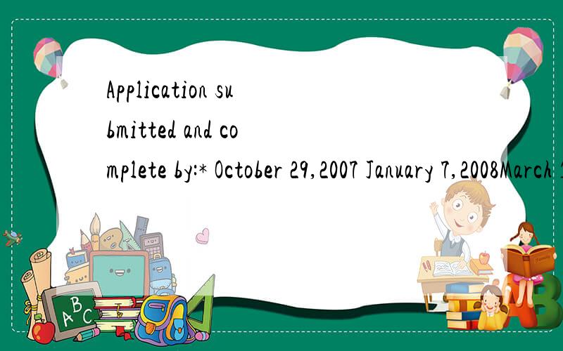 Application submitted and complete by:* October 29,2007 January 7,2008March 10,2008 April 28,2008*After April 28,2008 Notification of decision mailed to applicant on:December 21,2007March 17,2008April 30,2008June 2,2008Rolling 最后这个rolling是