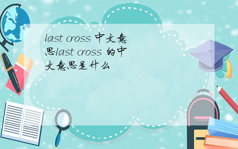 last cross 中文意思last cross 的中文意思是什么
