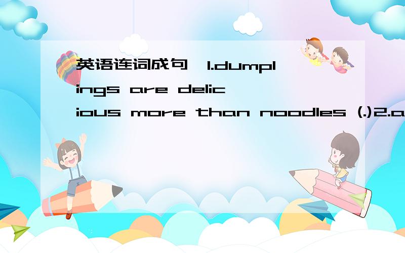英语连词成句,1.dumplings are delicious more than noodles (.)2.anything there I do for is can you )