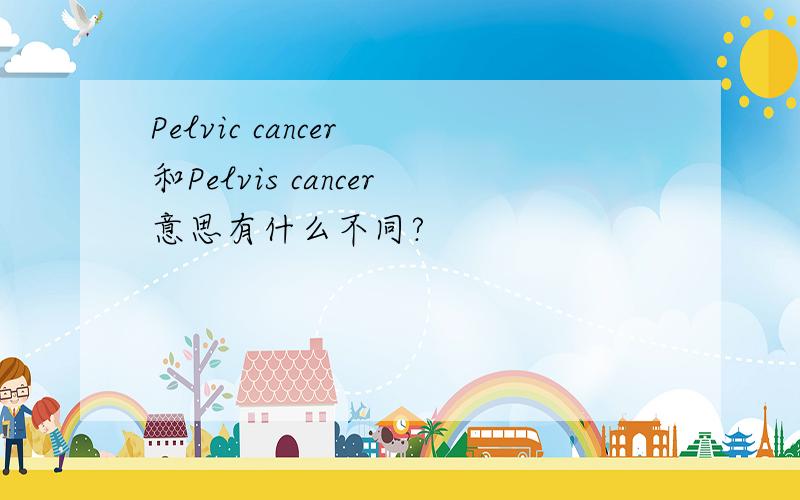 Pelvic cancer 和Pelvis cancer意思有什么不同?
