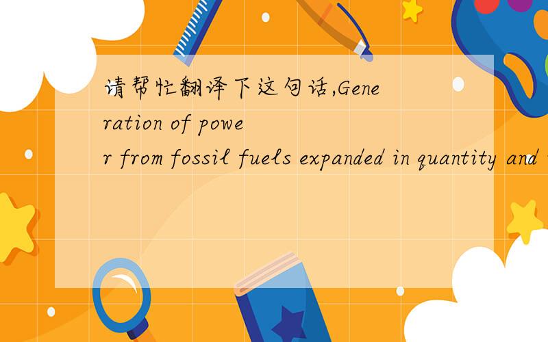 请帮忙翻译下这句话,Generation of power from fossil fuels expanded in quantity and in kinds.