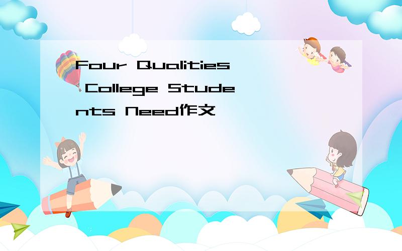 Four Qualities College Students Need作文
