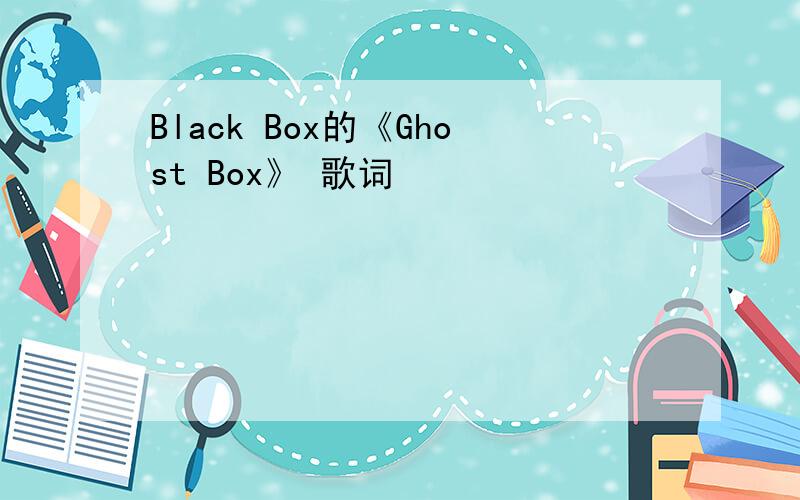 Black Box的《Ghost Box》 歌词