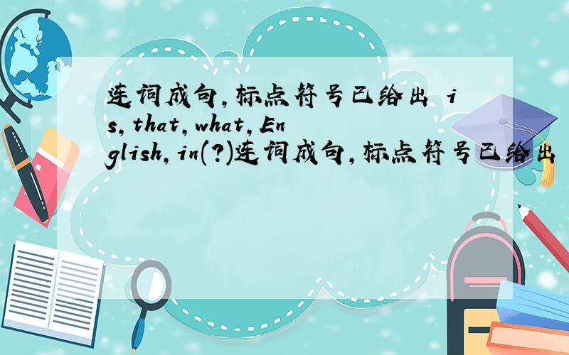 连词成句,标点符号已给出 is,that,what,English,in(?)连词成句,标点符号已给出 (1) is,that,what,English,in(?) (2)this,your,is,eraser(?) (3)is,that,not,dictionary,mine(.) (4)is,her,that,schoolbag(.) (5)this,your,is,pencil,Jane(,.)